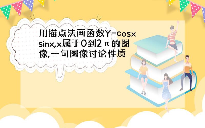 用描点法画函数Y=cosx sinx,x属于0到2π的图像,一句图像讨论性质