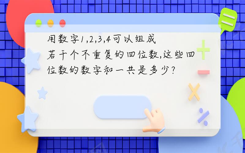 用数字1,2,3,4可以组成若干个不重复的四位数,这些四位数的数字和一共是多少?