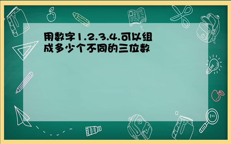 用数字1.2.3.4.可以组成多少个不同的三位数