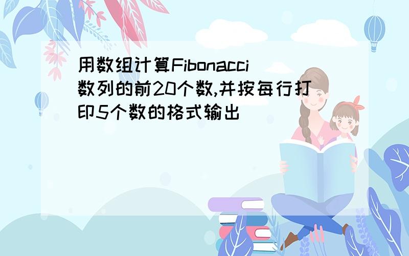 用数组计算Fibonacci数列的前20个数,并按每行打印5个数的格式输出