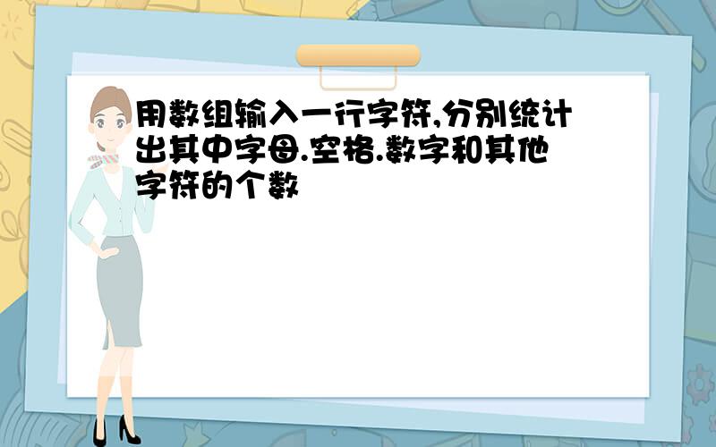 用数组输入一行字符,分别统计出其中字母.空格.数字和其他字符的个数