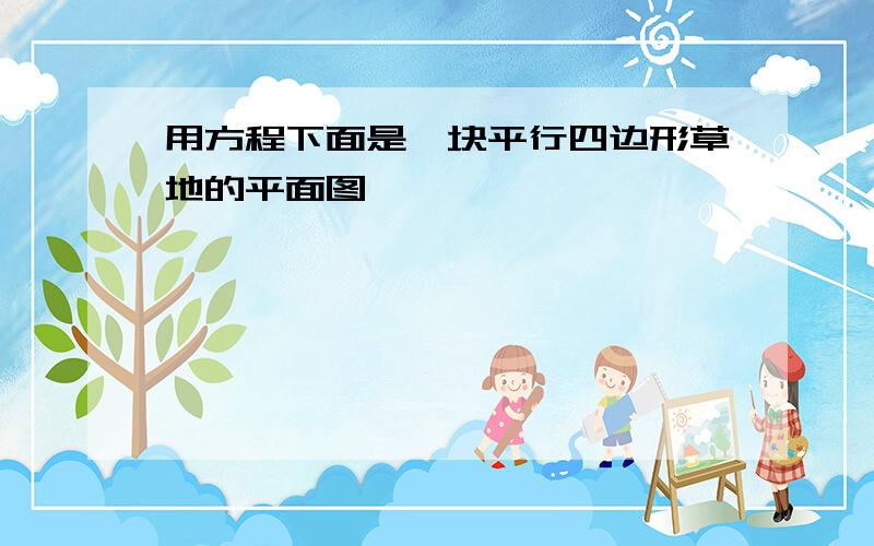 用方程下面是一块平行四边形草地的平面图