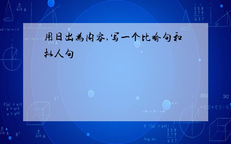 用日出为内容,写一个比喻句和拟人句