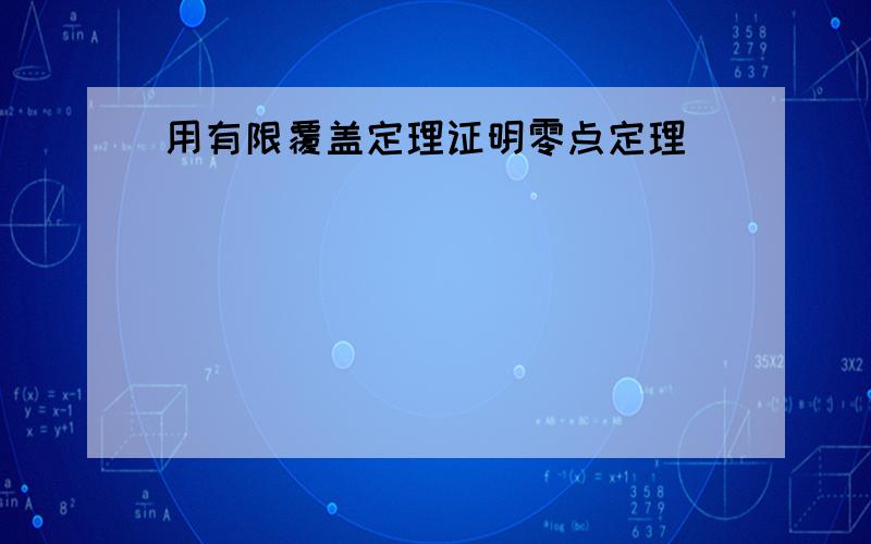 用有限覆盖定理证明零点定理