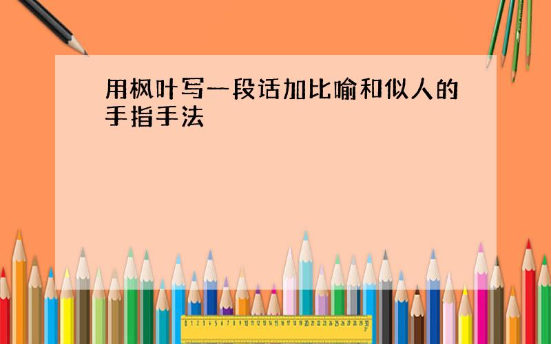 用枫叶写一段话加比喻和似人的手指手法