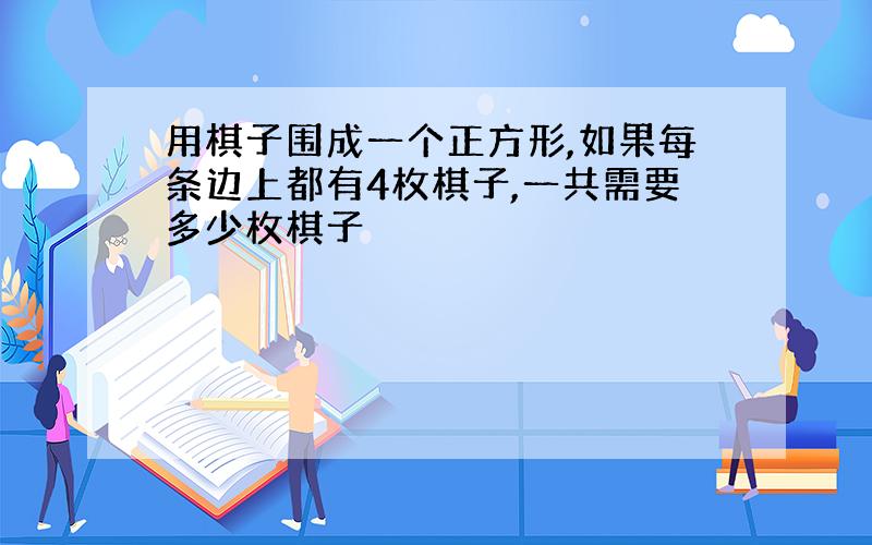 用棋子围成一个正方形,如果每条边上都有4枚棋子,一共需要多少枚棋子