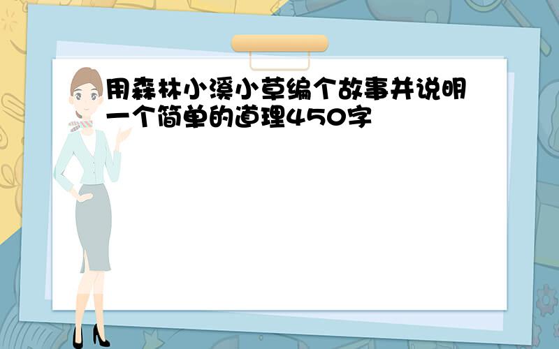 用森林小溪小草编个故事并说明一个简单的道理450字