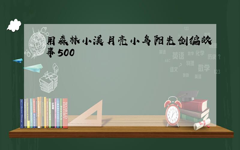 用森林小溪月亮小鸟阳光创编故事500