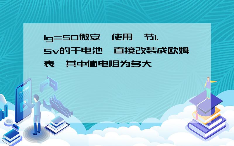 Ig=50微安,使用一节1.5v的干电池,直接改装成欧姆表,其中值电阻为多大