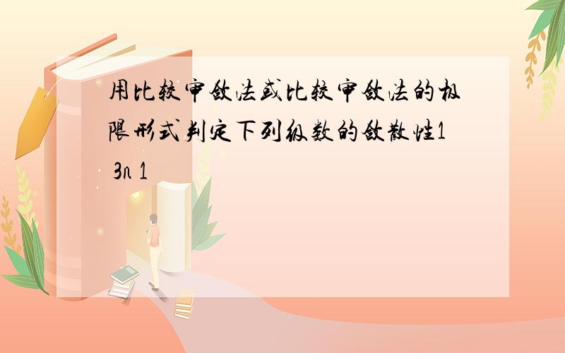 用比较审敛法或比较审敛法的极限形式判定下列级数的敛散性1 3n 1