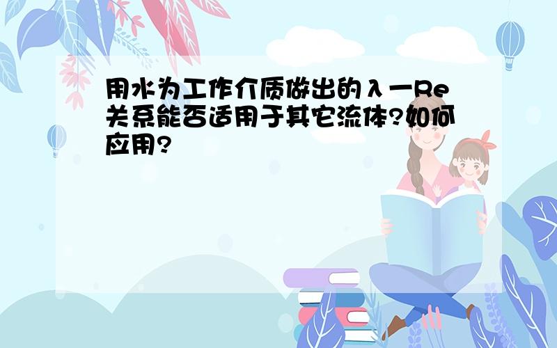 用水为工作介质做出的λ一Re关系能否适用于其它流体?如何应用?