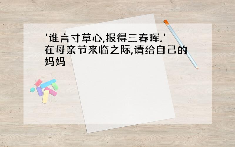 '谁言寸草心,报得三春晖.'在母亲节来临之际,请给自己的妈妈