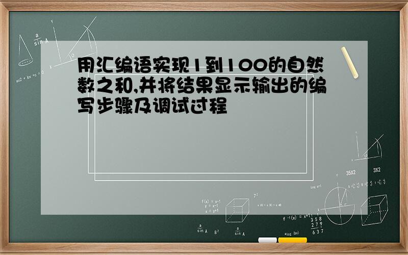 用汇编语实现1到100的自然数之和,并将结果显示输出的编写步骤及调试过程