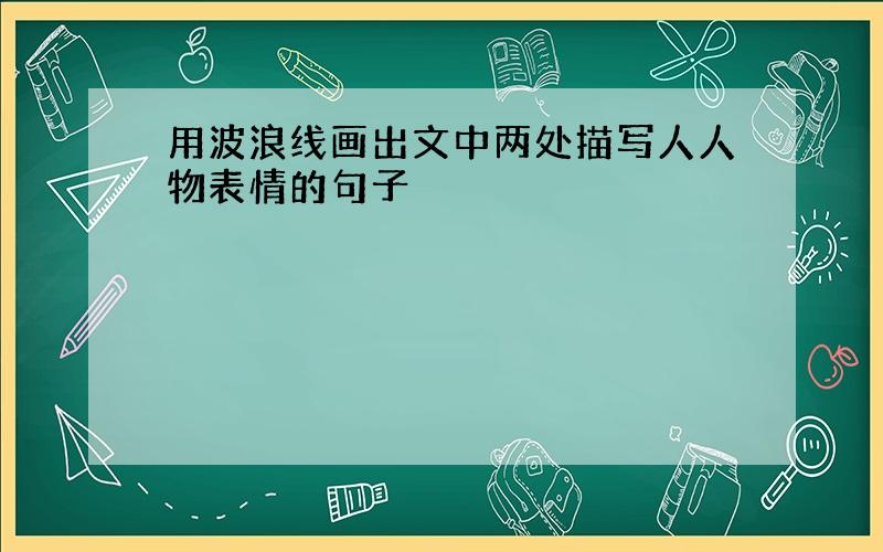 用波浪线画出文中两处描写人人物表情的句子