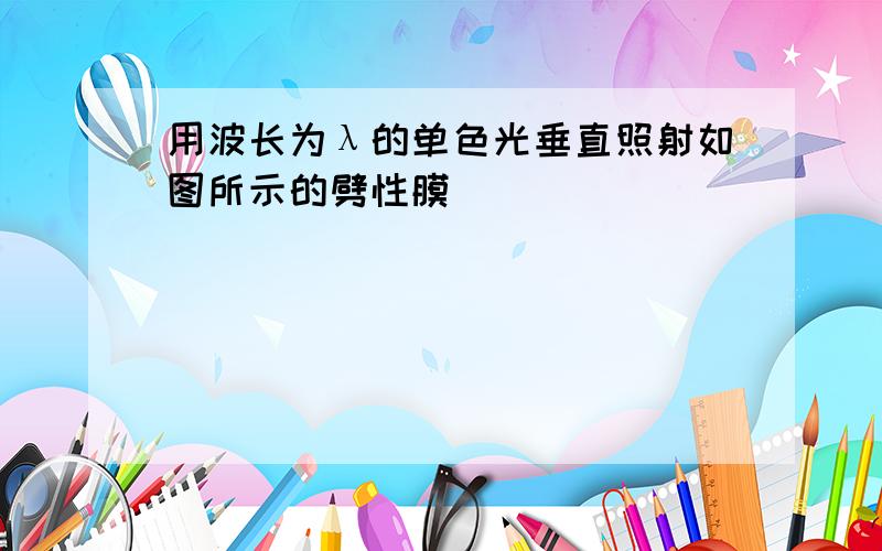 用波长为λ的单色光垂直照射如图所示的劈性膜