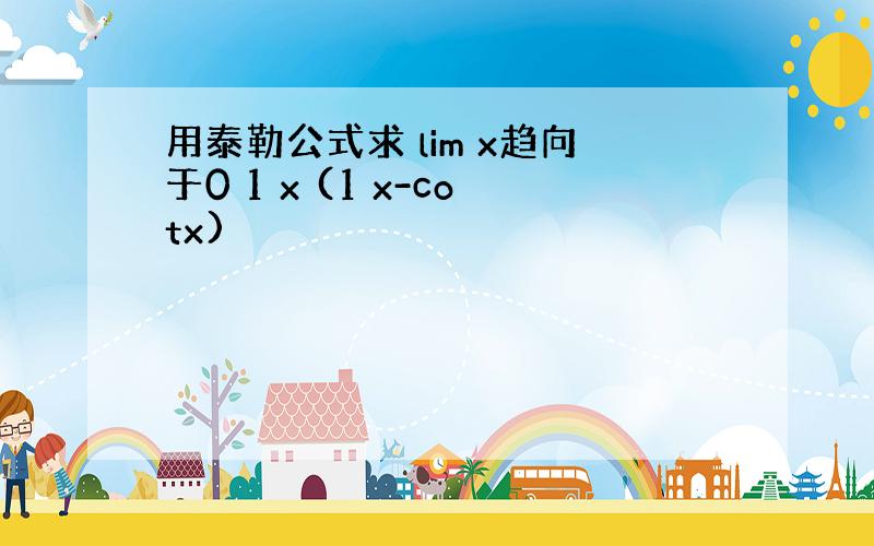 用泰勒公式求 lim x趋向于0 1 x (1 x-cotx)