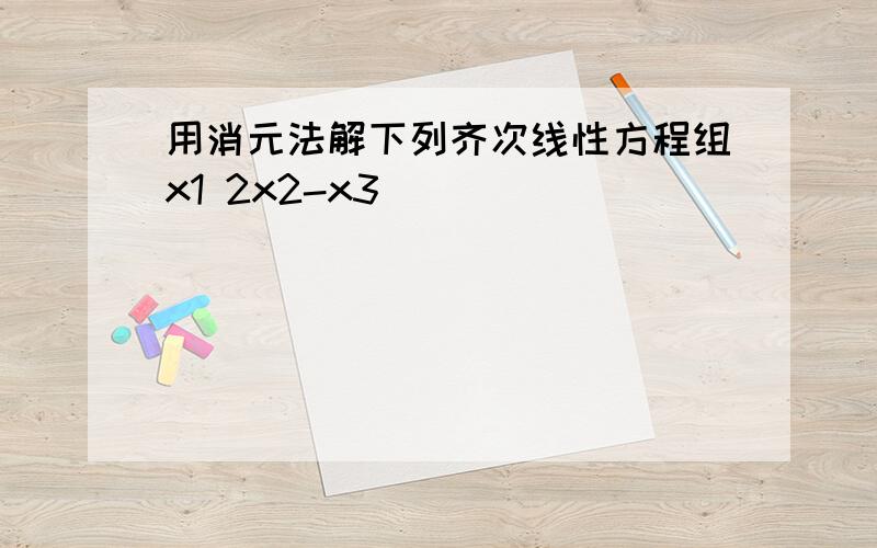 用消元法解下列齐次线性方程组x1 2x2-x3