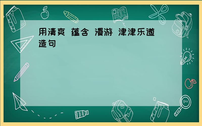 用清爽 蕴含 漫游 津津乐道造句