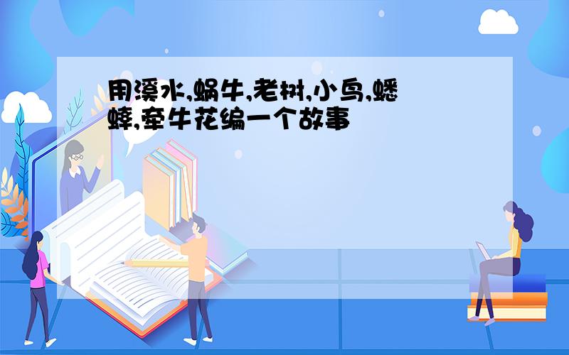 用溪水,蜗牛,老树,小鸟,蟋蟀,牵牛花编一个故事