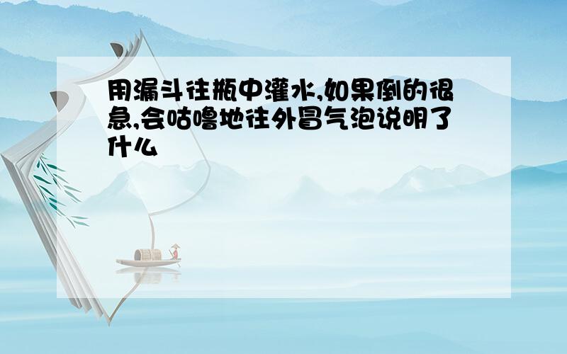 用漏斗往瓶中灌水,如果倒的很急,会咕噜地往外冒气泡说明了什么