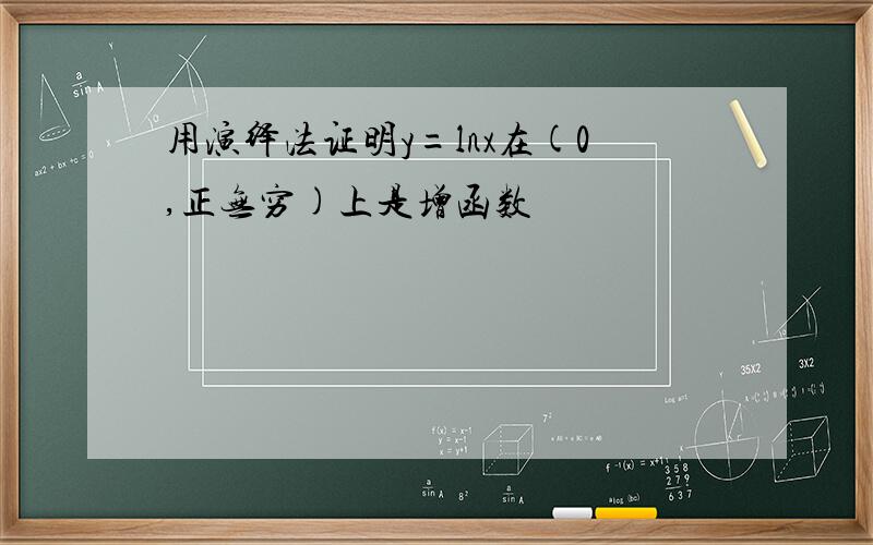 用演绎法证明y=lnx在(0,正无穷)上是增函数