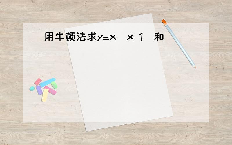 用牛顿法求y=x(x 1)和