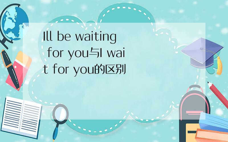 Ill be waiting for you与I wait for you的区别