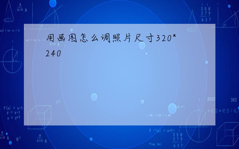 用画图怎么调照片尺寸320*240