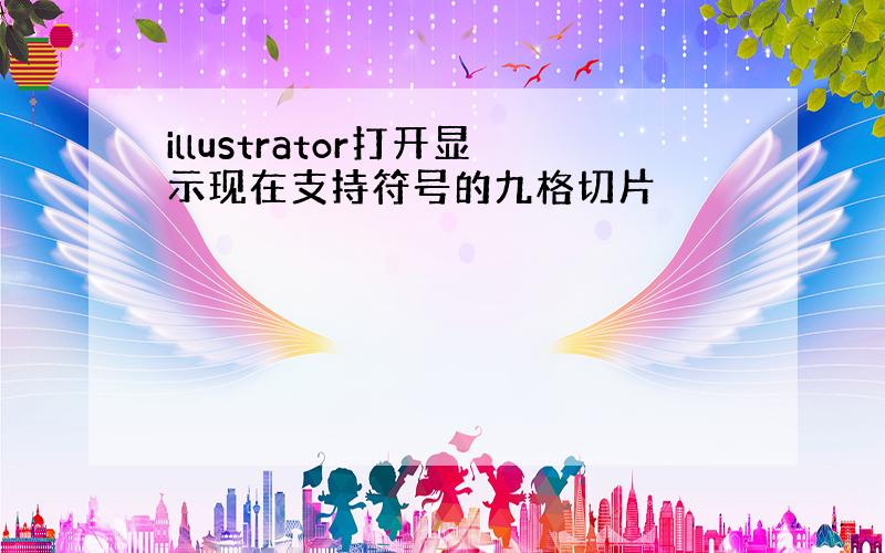 illustrator打开显示现在支持符号的九格切片