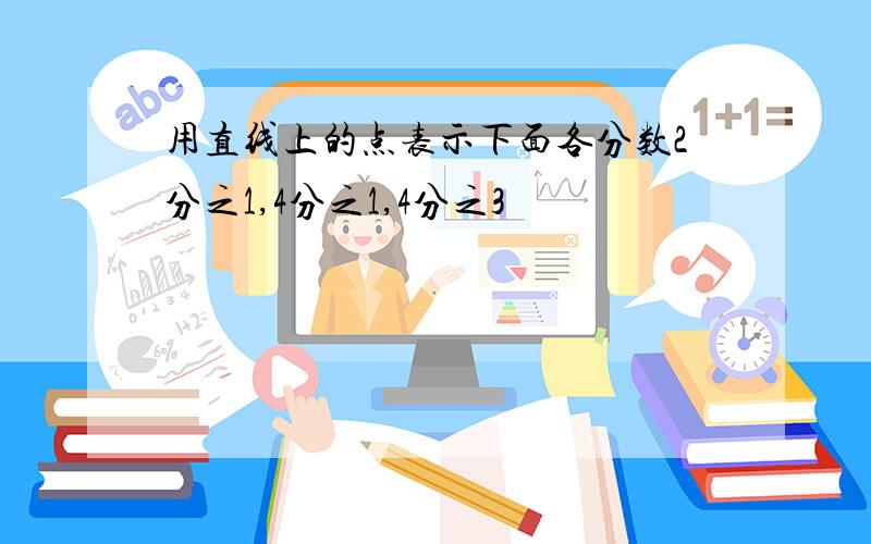 用直线上的点表示下面各分数2分之1,4分之1,4分之3