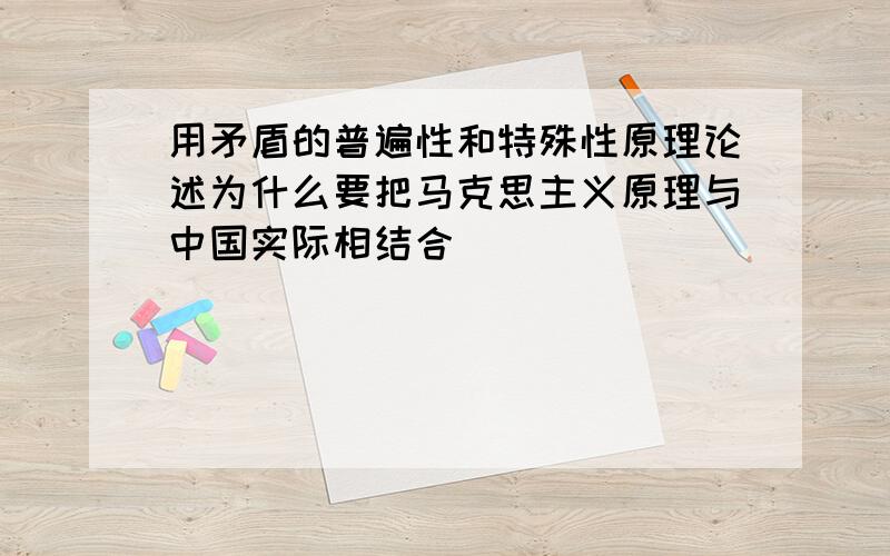 用矛盾的普遍性和特殊性原理论述为什么要把马克思主义原理与中国实际相结合