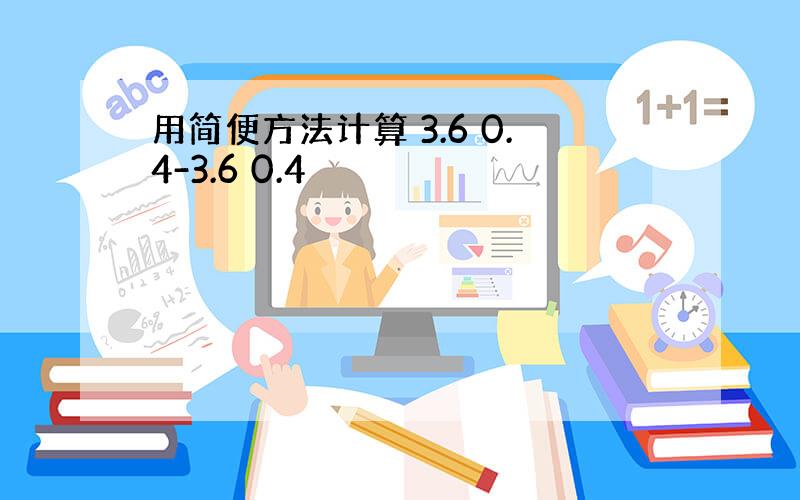 用简便方法计算 3.6 0.4-3.6 0.4