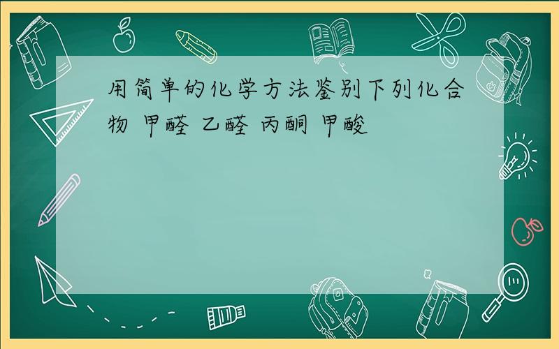 用简单的化学方法鉴别下列化合物 甲醛 乙醛 丙酮 甲酸