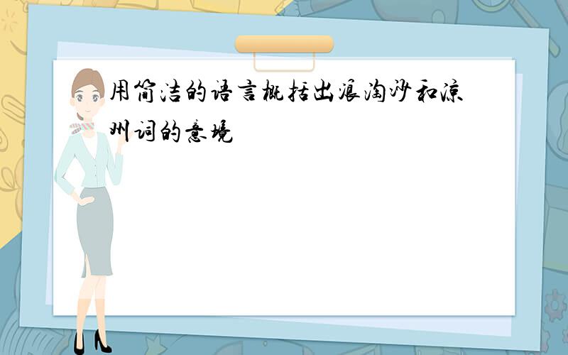 用简洁的语言概括出浪淘沙和凉州词的意境