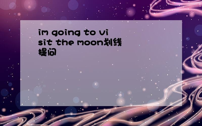 im going to visit the moon划线提问