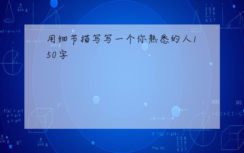 用细节描写写一个你熟悉的人150字