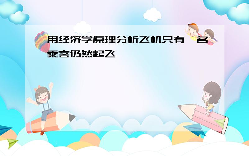 用经济学原理分析飞机只有一名乘客仍然起飞