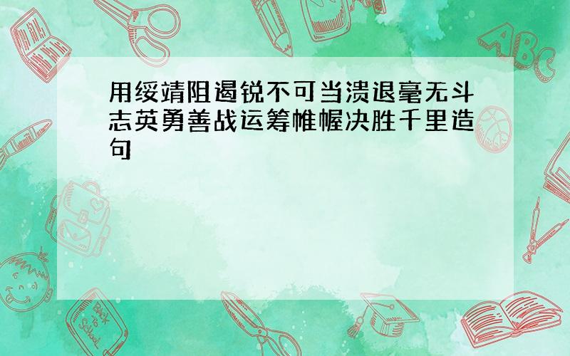 用绥靖阻遏锐不可当溃退毫无斗志英勇善战运筹帷幄决胜千里造句