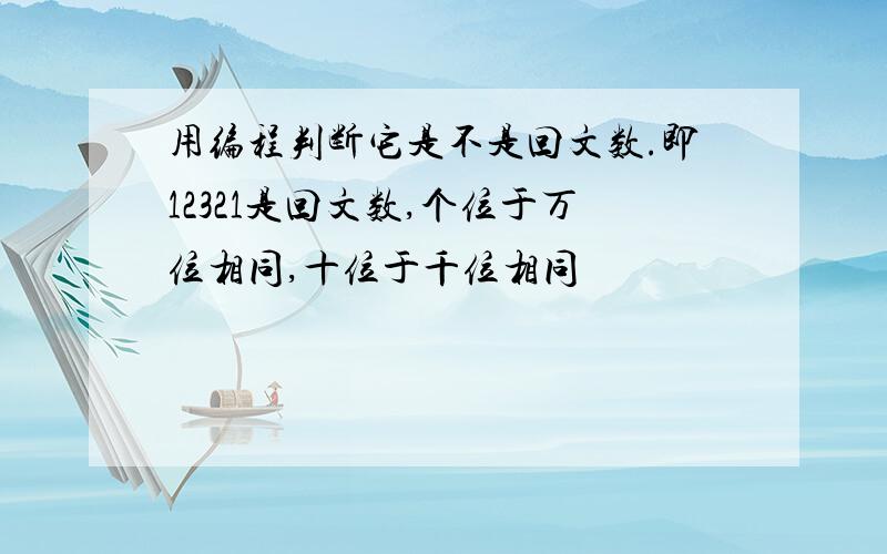 用编程判断它是不是回文数.即12321是回文数,个位于万位相同,十位于千位相同