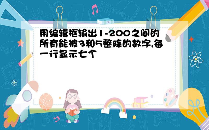 用编辑框输出1-200之间的所有能被3和5整除的数字,每一行显示七个