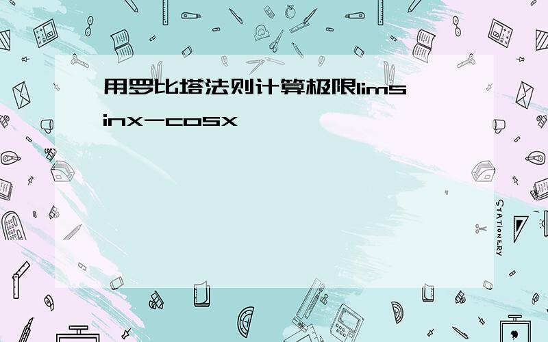 用罗比塔法则计算极限limsinx-cosx