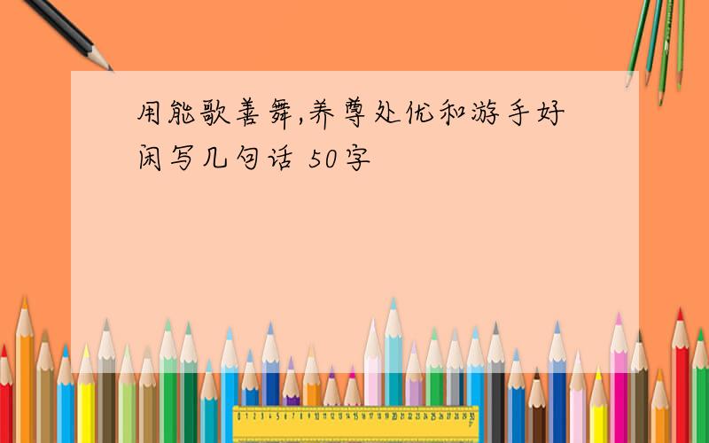 用能歌善舞,养尊处优和游手好闲写几句话 50字