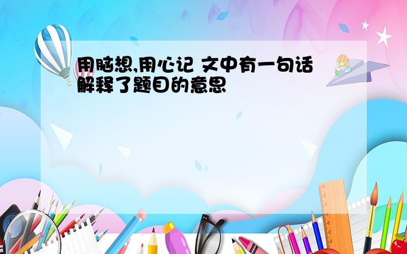 用脑想,用心记 文中有一句话解释了题目的意思