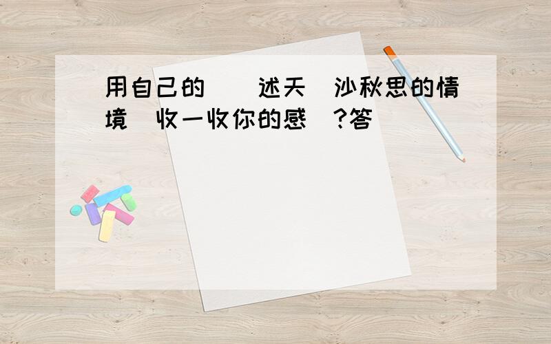 用自己的話講述天淨沙秋思的情境並收一收你的感覺?答