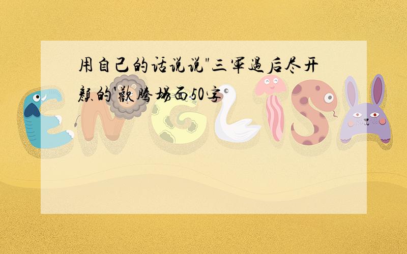 用自己的话说说"三军过后尽开颜的'欢腾场面50字