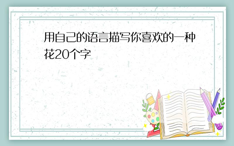 用自己的语言描写你喜欢的一种花20个字