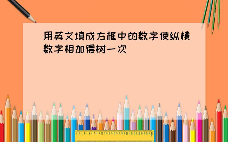 用英文填成方框中的数字使纵横数字相加得树一次