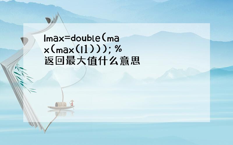 Imax=double(max(max(I1))); %返回最大值什么意思