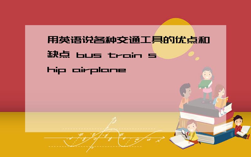 用英语说各种交通工具的优点和缺点 bus train ship airplane