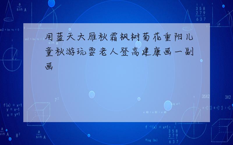 用蓝天大雁秋霜枫树菊花重阳儿童秋游玩耍老人登高建康画一副画